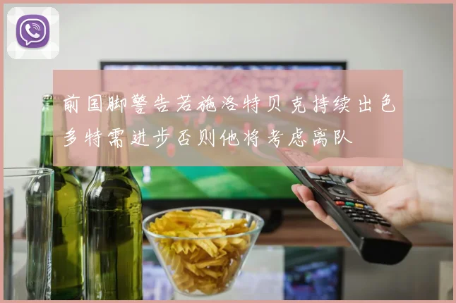前国脚警告若施洛特贝克持续出色多特需进步否则他将考虑离队