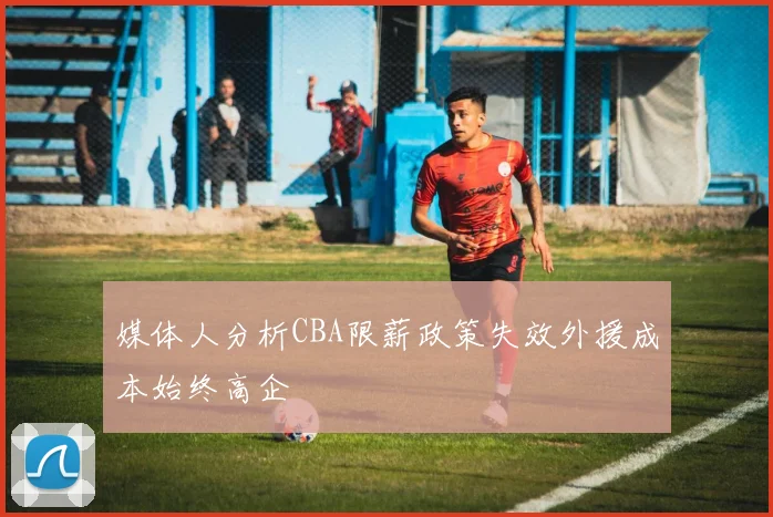 媒体人分析CBA限薪政策失效外援成本始终高企