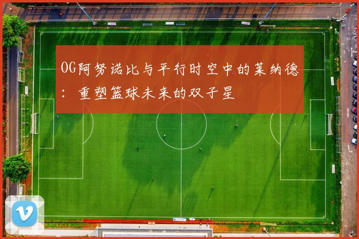 OG阿努诺比与平行时空中的莱纳德：重塑篮球未来的双子星