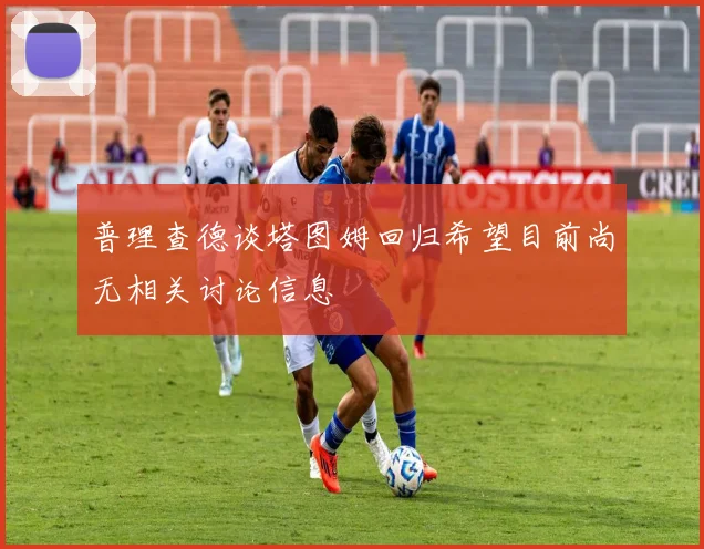 普理查德谈塔图姆回归希望目前尚无相关讨论信息