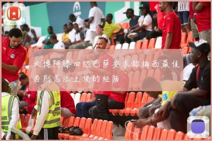 大博阿滕回忆巴萨要求称梅西最佳否则无法上场的经历