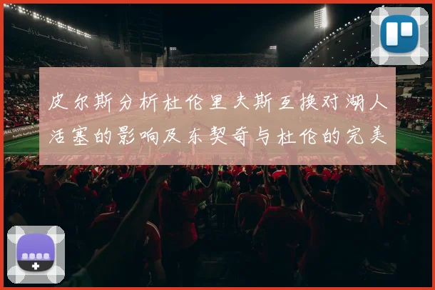 皮尔斯分析杜伦里夫斯互换对湖人活塞的影响及东契奇与杜伦的完美搭配