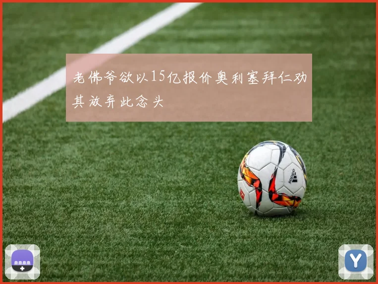 老佛爷欲以15亿报价奥利塞拜仁劝其放弃此念头