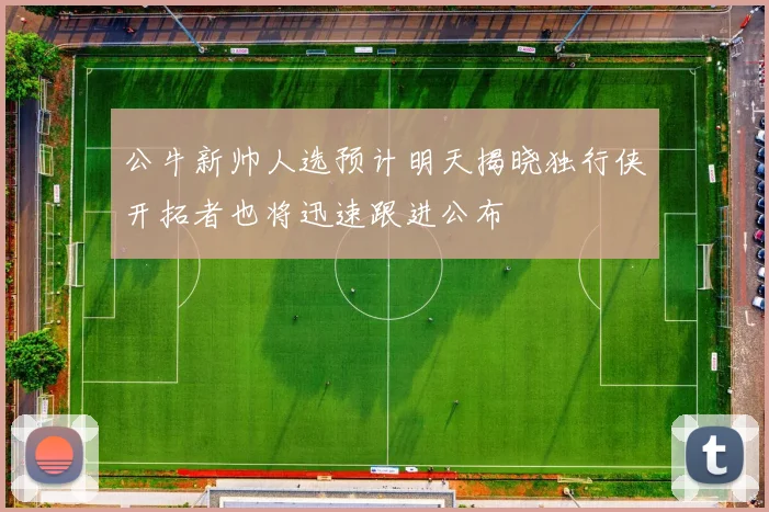 公牛新帅人选预计明天揭晓独行侠开拓者也将迅速跟进公布