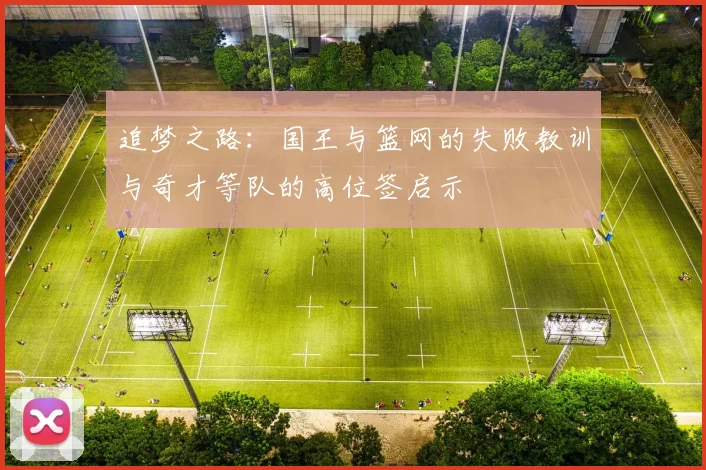 追梦之路：国王与篮网的失败教训与奇才等队的高位签启示